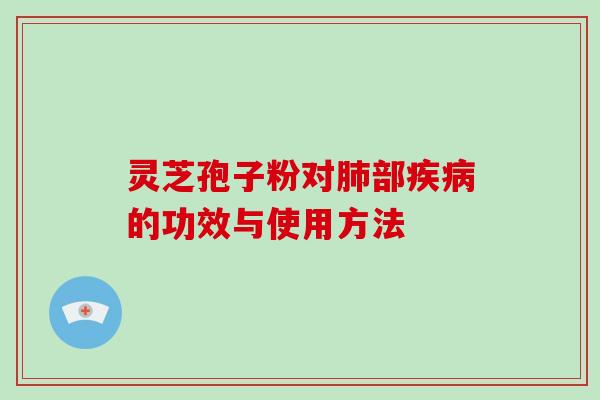 灵芝孢子粉对肺部疾病的功效与使用方法