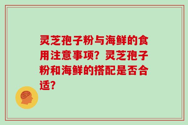 灵芝孢子粉与海鲜的食用注意事项？灵芝孢子粉和海鲜的搭配是否合适？