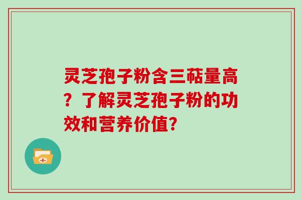 灵芝孢子粉含三萜量高？了解灵芝孢子粉的功效和营养价值？