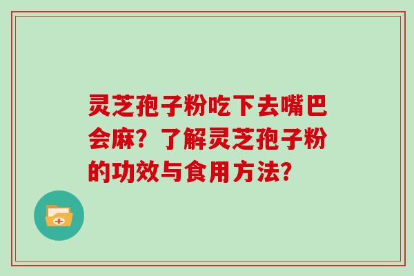 灵芝孢子粉吃下去嘴巴会麻?了解灵芝孢子粉的功效与食用方法?-第1张图片-灵芝大师 灵芝孢子粉吃下去嘴巴会麻?了解灵芝孢子粉的功效与食用方法?-第1张图片-灵芝大师
