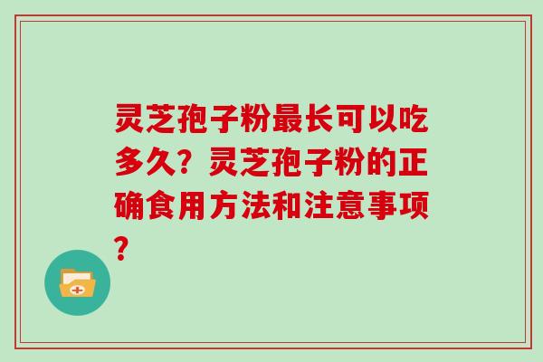 灵芝孢子粉最长可以吃多久？灵芝孢子粉的正确食用方法和注意事项？