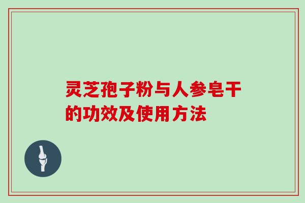 灵芝孢子粉与人参皂干的功效及使用方法