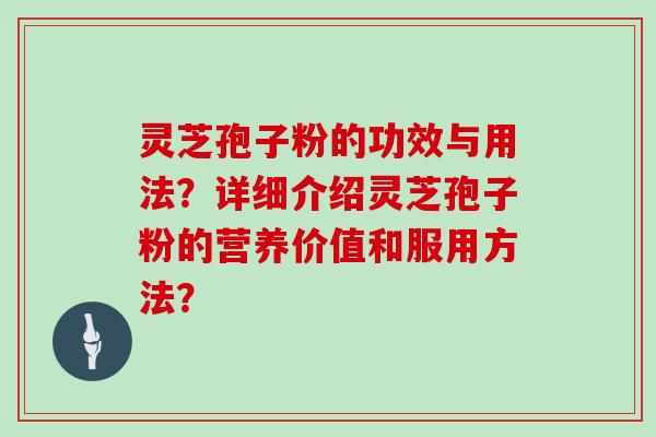 灵芝孢子粉的功效与用法？详细介绍灵芝孢子粉的营养价值和服用方法？