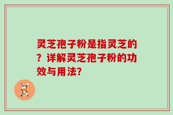 灵芝孢子粉是指灵芝的？详解灵芝孢子粉的功效与用法？