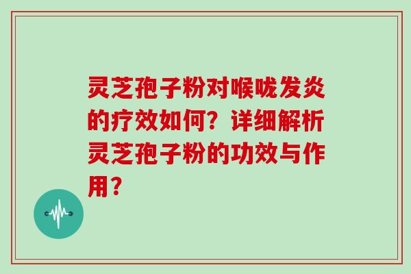灵芝孢子粉对喉咙发炎的疗效如何？详细解析灵芝孢子粉的功效与作用？