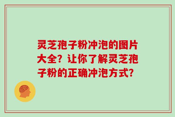 灵芝孢子粉冲泡的图片大全？让你了解灵芝孢子粉的正确冲泡方式？