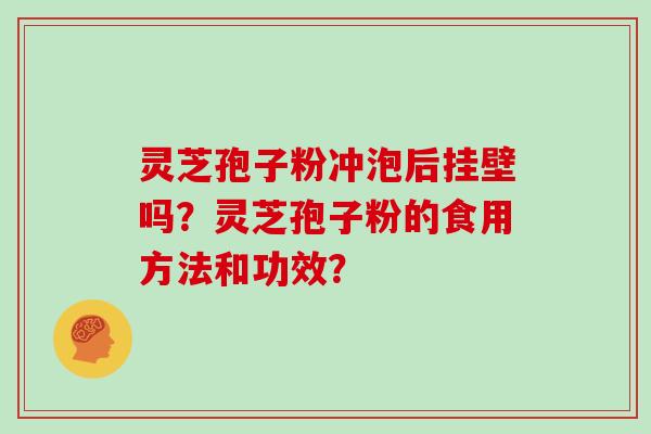 灵芝孢子粉冲泡后挂壁吗？灵芝孢子粉的食用方法和功效？