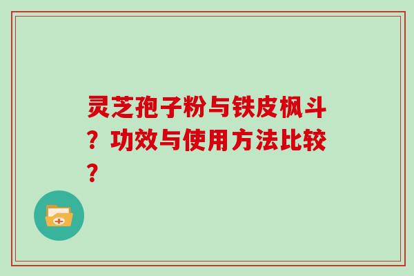 灵芝孢子粉与铁皮枫斗？功效与使用方法比较？