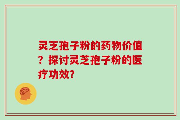 灵芝孢子粉的药物价值？探讨灵芝孢子粉的医疗功效？