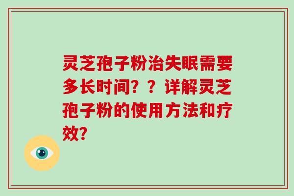 灵芝孢子粉治失眠需要多长时间？？详解灵芝孢子粉的使用方法和疗效？