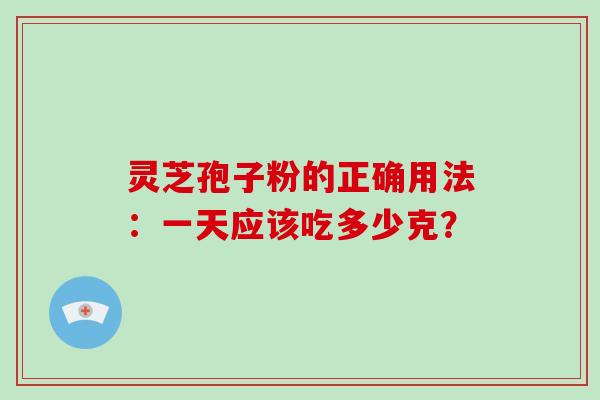 灵芝孢子粉的正确用法：一天应该吃多少克？