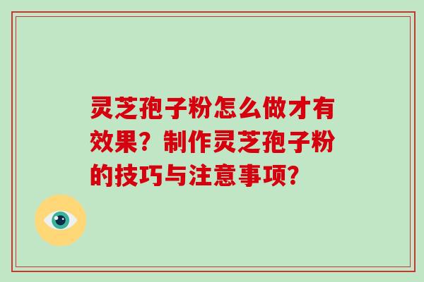 灵芝孢子粉怎么做才有效果?制作灵芝孢子粉的技巧与注意事项?-第1张图片-灵芝大师 灵芝孢子粉怎么做才有效果?制作灵芝孢子粉的技巧与注意事项?-第1张图片-灵芝大师