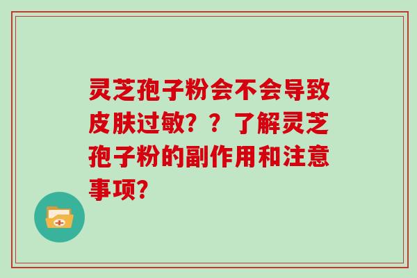 灵芝孢子粉会不会导致皮肤过敏？？了解灵芝孢子粉的副作用和注意事项？