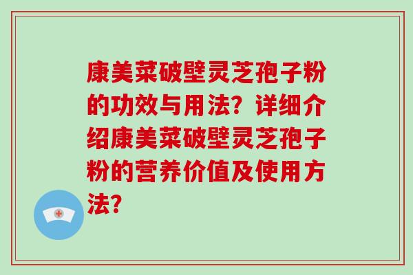 康美菜破壁灵芝孢子粉的功效与用法？详细介绍康美菜破壁灵芝孢子粉的营养价值及使用方法？