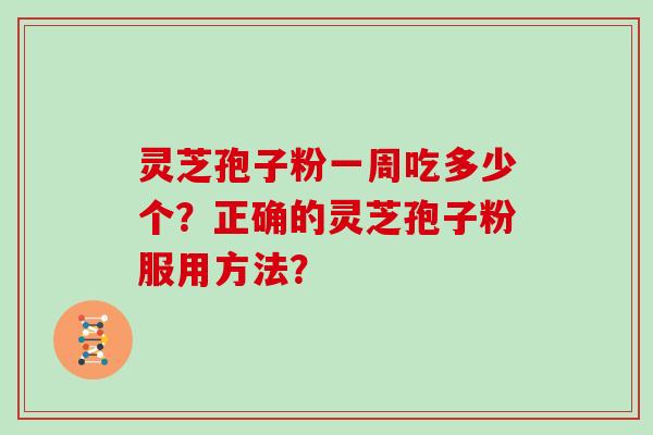 灵芝孢子粉一周吃多少个？正确的灵芝孢子粉服用方法？