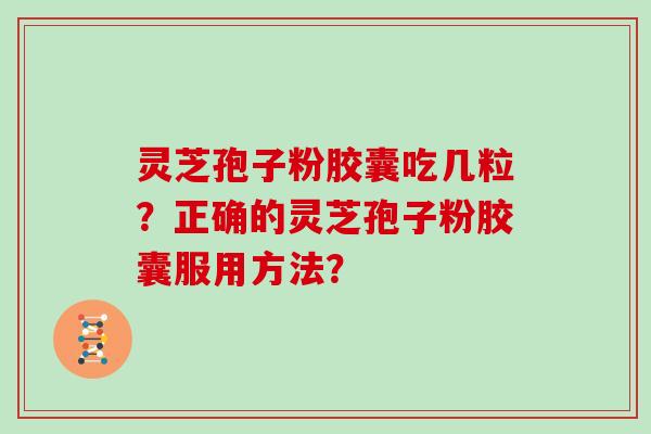 灵芝孢子粉胶囊吃几粒？正确的灵芝孢子粉胶囊服用方法？