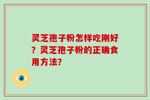 灵芝孢子粉怎样吃刚好？灵芝孢子粉的正确食用方法？