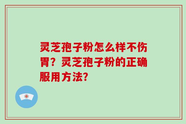 灵芝孢子粉怎么样不伤胃？灵芝孢子粉的正确服用方法？