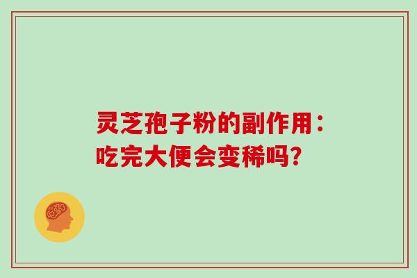 灵芝孢子粉的副作用：吃完大便会变稀吗？