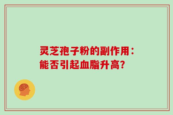 灵芝孢子粉的副作用：能否引起血脂升高？