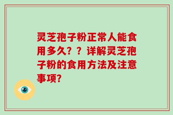 灵芝孢子粉正常人能食用多久？？详解灵芝孢子粉的食用方法及注意事项？