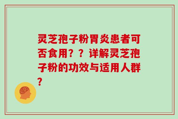 灵芝孢子粉胃炎患者可否食用？？详解灵芝孢子粉的功效与适用人群？