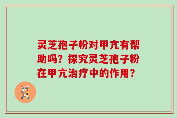 灵芝孢子粉对甲亢有帮助吗？探究灵芝孢子粉在甲亢治疗中的作用？