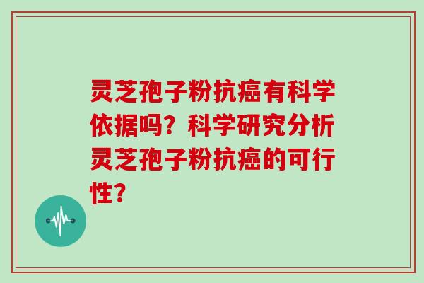 灵芝孢子粉抗癌有科学依据吗？科学研究分析灵芝孢子粉抗癌的可行性？