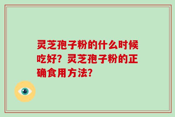 灵芝孢子粉的什么时候吃好？灵芝孢子粉的正确食用方法？