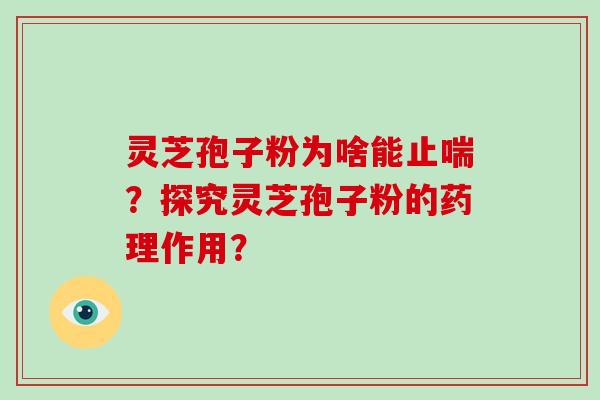 灵芝孢子粉为啥能止喘？探究灵芝孢子粉的药理作用？