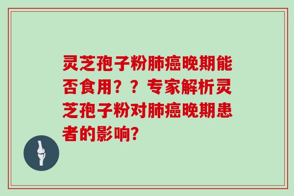 灵芝孢子粉肺癌晚期能否食用？？专家解析灵芝孢子粉对肺癌晚期患者的影响？