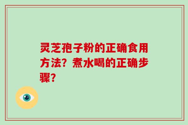 灵芝孢子粉的正确食用方法？煮水喝的正确步骤？