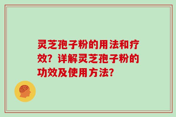 灵芝孢子粉的用法和疗效？详解灵芝孢子粉的功效及使用方法？