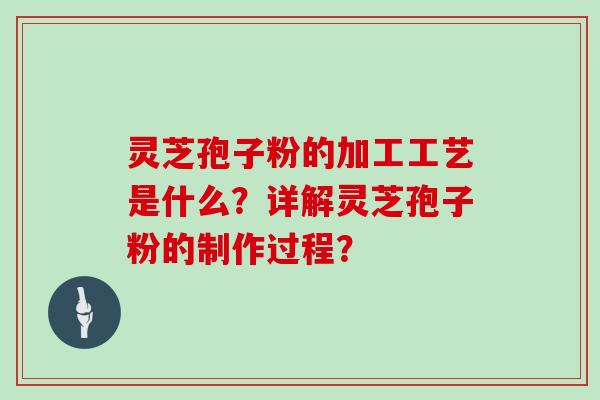 灵芝孢子粉的加工工艺是什么？详解灵芝孢子粉的制作过程？