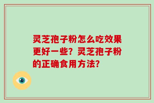 灵芝孢子粉怎么吃效果更好一些？灵芝孢子粉的正确食用方法？