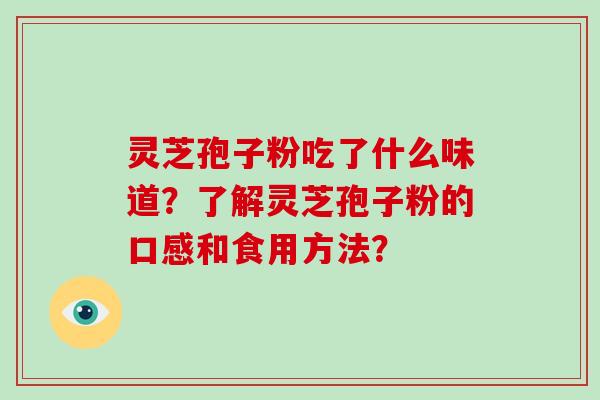 灵芝孢子粉吃了什么味道？了解灵芝孢子粉的口感和食用方法？