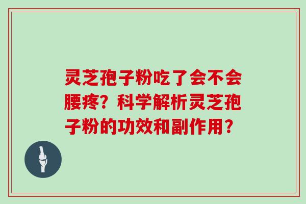 灵芝孢子粉吃了会不会腰疼?科学解析灵芝孢子粉的功效和副作用?-第1张图片-灵芝大师 灵芝孢子粉吃了会不会腰疼?科学解析灵芝孢子粉的功效和副作用?-第1张图片-灵芝大师