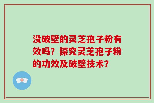 没破壁的灵芝孢子粉有效吗？探究灵芝孢子粉的功效及破壁技术？