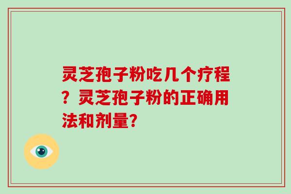 灵芝孢子粉吃几个疗程？灵芝孢子粉的正确用法和剂量？