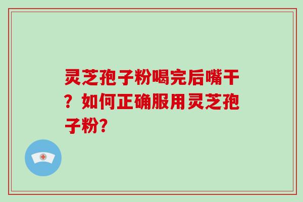 灵芝孢子粉喝完后嘴干？如何正确服用灵芝孢子粉？