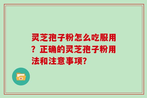 灵芝孢子粉怎么吃服用？正确的灵芝孢子粉用法和注意事项？