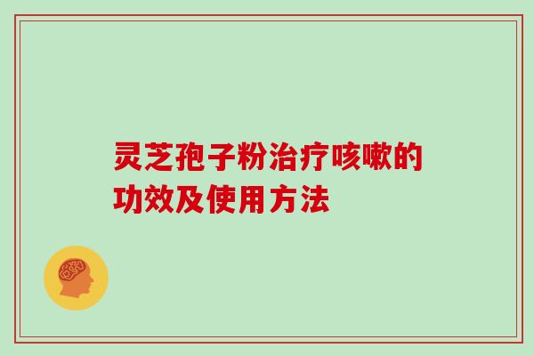 灵芝孢子粉治疗咳嗽的功效及使用方法
