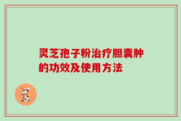灵芝孢子粉治疗胆囊肿的功效及使用方法