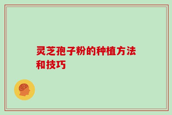 灵芝孢子粉的种植方法和技巧