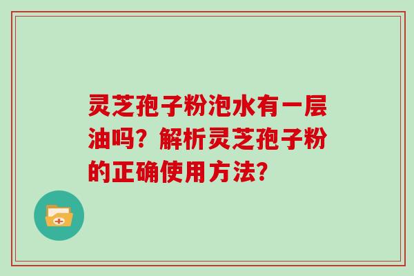 灵芝孢子粉泡水有一层油吗？解析灵芝孢子粉的正确使用方法？