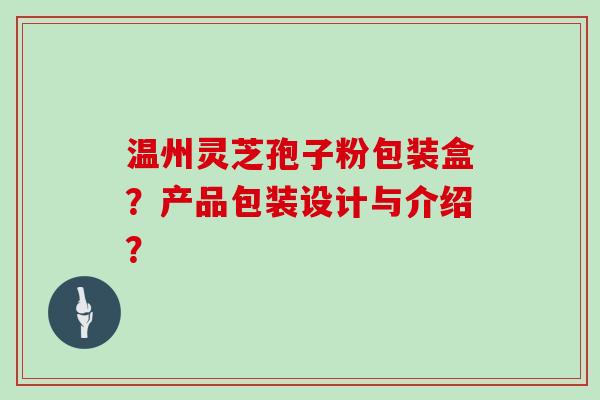 温州灵芝孢子粉包装盒？产品包装设计与介绍？