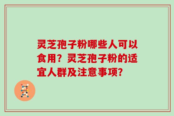 灵芝孢子粉哪些人可以食用？灵芝孢子粉的适宜人群及注意事项？