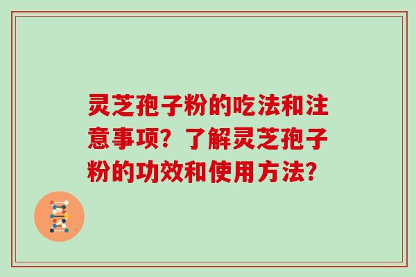 灵芝孢子粉的吃法和注意事项？了解灵芝孢子粉的功效和使用方法？