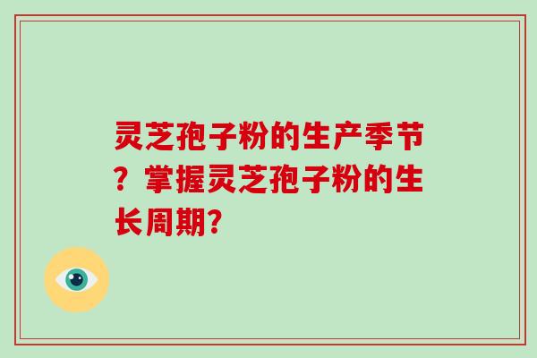 灵芝孢子粉的生产季节？掌握灵芝孢子粉的生长周期？