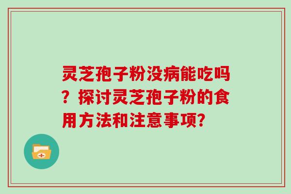 灵芝孢子粉没病能吃吗？探讨灵芝孢子粉的食用方法和注意事项？